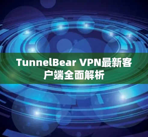 TunnelBear VPN最新客户端全面解析