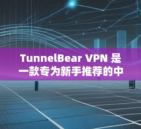 TunnelBear VPN 是一款专为新手推荐的中文版VPN软件,旨在帮助用户轻松连接互联网,同时提供多种协议和安全配置选项。以下是新手安装 TunnelBear VPN 的详细步骤