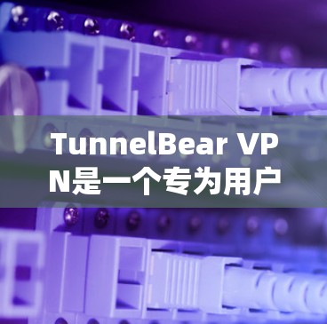 TunnelBear VPN是一个专为用户设计的VPN服务,旨在提供一个可靠和高效的网络连接体验。以下是对TunnelBear VPN的详细评估