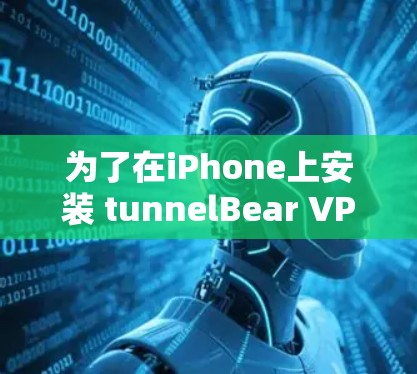 为了在iPhone上安装 tunnelBear VPN,您可以按照以下步骤操作