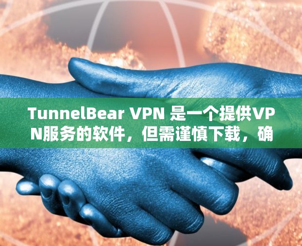 TunnelBear VPN 是一个提供VPN服务的软件,但需谨慎下载,确保来源合法。以下是一步步的建议