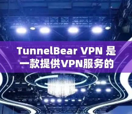 TunnelBear VPN 是一款提供VPN服务的软件,适合那些希望在本地设备上通过VPN访问网络服务的人。以下是使用 TunnelBear VPN 的步骤指南