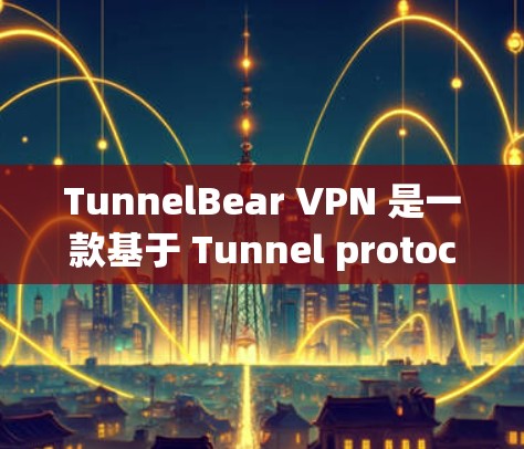 TunnelBear VPN 是一款基于 Tunnel protocol 的网络安全软件,旨在为用户提供VPN服务。以下是关于 tunnelBear VPN 的一些关键信息