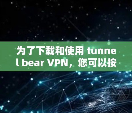 为了下载和使用 tunnel bear VPN,您可以按照以下步骤操作