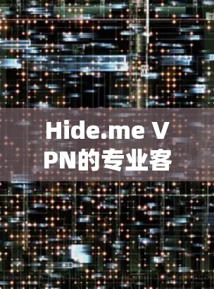Hide.me VPN的专业客户端为用户提供了全面的安全和隐私保护解决方案,适合对网络安全有高要求的用户。以下是该客户端的详细功能概述