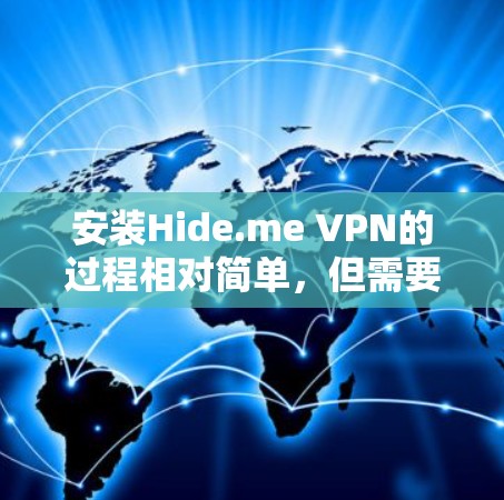 安装Hide.me VPN的过程相对简单,但需要注意一些关键步骤和注意事项。以下是详细的步骤指南