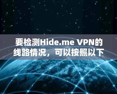 要检测Hide.me VPN的线路情况,可以按照以下步骤进行检查