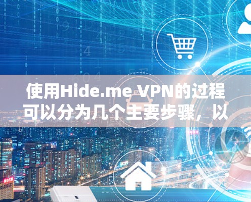 使用Hide.me VPN的过程可以分为几个主要步骤,以下是详细的指导