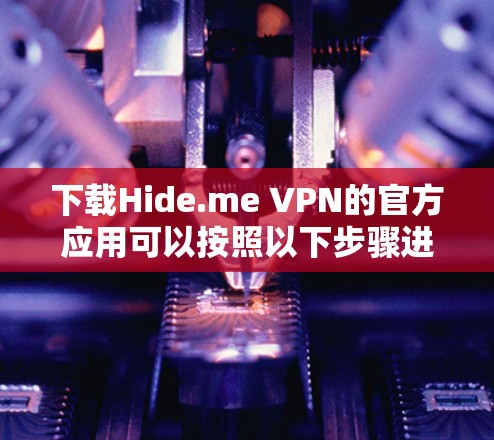 下载Hide.me VPN的官方应用可以按照以下步骤进行