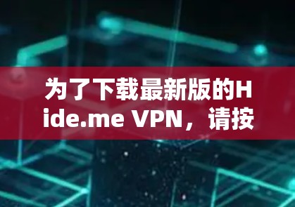 为了下载最新版的Hide.me VPN,请按照以下步骤操作