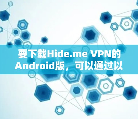 要下载Hide.me VPN的Android版,可以通过以下步骤操作