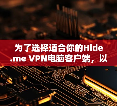 为了选择适合你的Hide.me VPN电脑客户端,以下是详细的步骤和建议