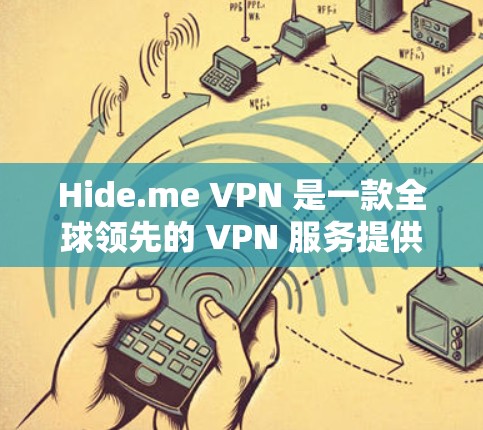 Hide.me VPN 是一款全球领先的 VPN 服务提供商,支持多平台使用,包括电脑、手机等。以下是关于 Hide.me VPN 电脑版的详细信息和使用步骤