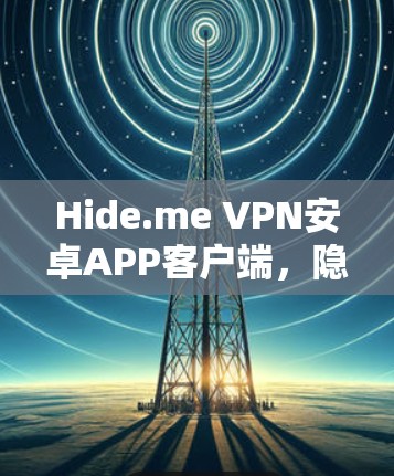 Hide.me VPN安卓APP客户端,隐私防护与高速稳定的完美结合
