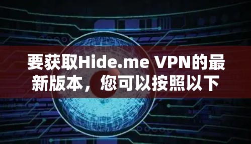 要获取Hide.me VPN的最新版本,您可以按照以下步骤操作
