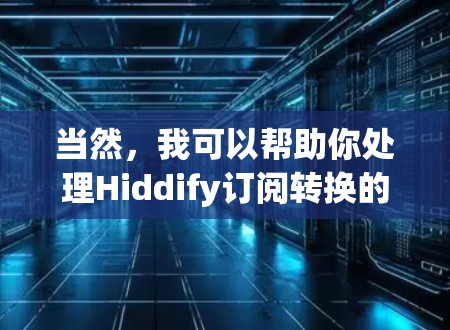 当然,我可以帮助你处理Hiddify订阅转换的问题。请提供更多细节,例如你想将订阅转换到哪里,以及是否有特定的需求或问题。以下是一些常见的转换问题和解决方案