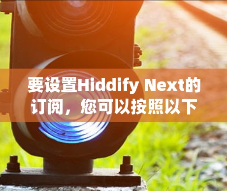 要设置Hiddify Next的订阅,您可以按照以下步骤操作