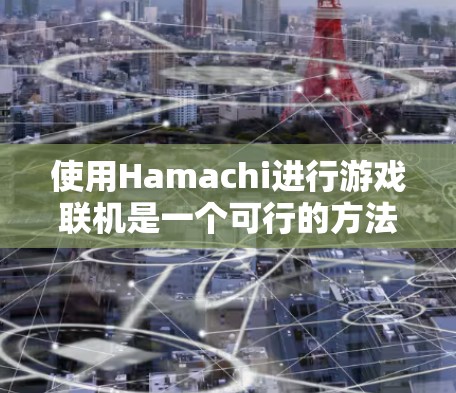 使用Hamachi进行游戏联机是一个可行的方法,以下是详细的步骤和注意事项,帮助您顺利进行