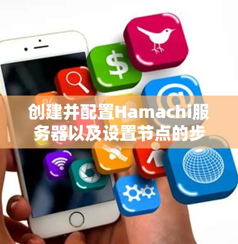 创建并配置Hamachi服务器以及设置节点的步骤如下