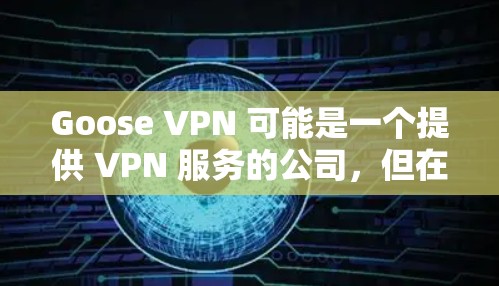 Goose VPN 可能是一个提供 VPN 服务的公司,但在热门 VPN 工具中,它可能不如一些更知名的服务商那样广泛推广或使用。以下是一些热门的 VPN 替代选择,并简要介绍它们的特点和优势
