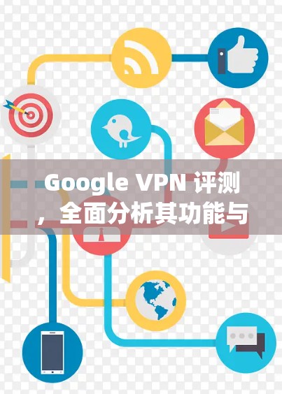 Google VPN 评测,全面分析其功能与体验