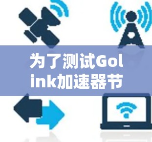 为了测试Golink加速器节点,按照以下步骤操作