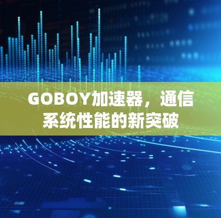 GOBOY加速器,通信系统性能的新突破