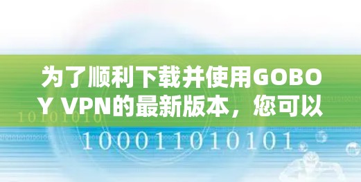 为了顺利下载并使用GOBOY VPN的最新版本,您可以按照以下步骤操作