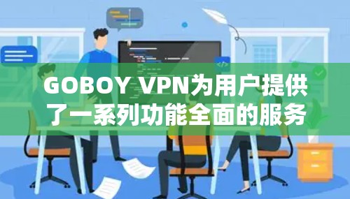 GOBOY VPN为用户提供了一系列功能全面的服务,适用于不同需求的用户。以下是对GOBOY VPN的详细分析和总结