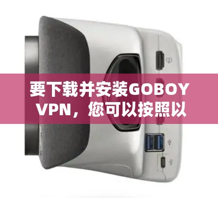 要下载并安装GOBOY VPN,您可以按照以下步骤操作
