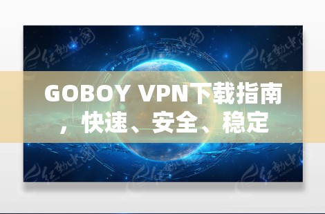 GOBOY VPN下载指南,快速、安全、稳定