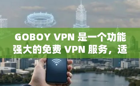 GOBOY VPN 是一个功能强大的免费 VPN 服务,适合需要保护隐私、绕过地区限制或加速网络连接的用户。以下是使用 GOBOY VPN 的详细指南,帮助您快速上手并充分利用该服务