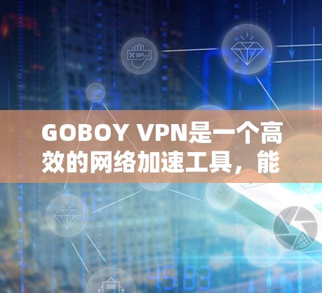 GOBOY VPN是一个高效的网络加速工具，能够帮助用户实现网络访问的加速、隐私保护和安全连接。以下是使用GOBOY VPN的详细说明