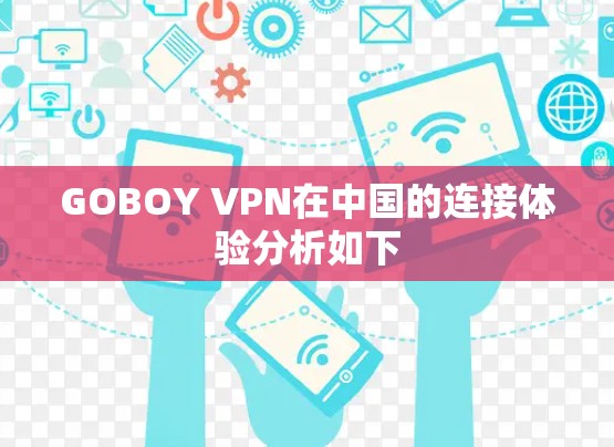 GOBOY VPN在中国的连接体验分析如下