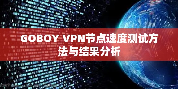 GOBOY VPN节点速度测试方法与结果分析