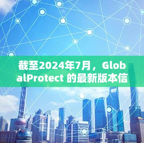 截至2024年7月,GlobalProtect 的最新版本信息如下