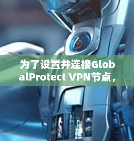 为了设置并连接GlobalProtect VPN节点,请按照以下步骤操作