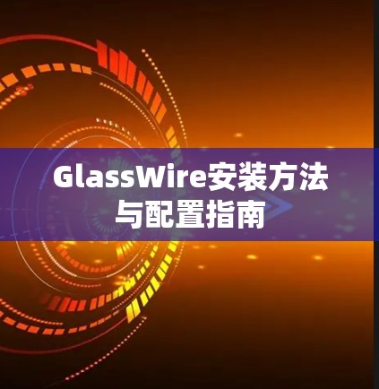 GlassWire安装方法与配置指南