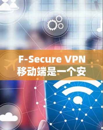 F-Secure VPN移动端是一个安全可靠的VPN服务,用于保护用户的网络隐私和安全。以下是使用F-Secure VPN移动端的一些常见问题和解决方法