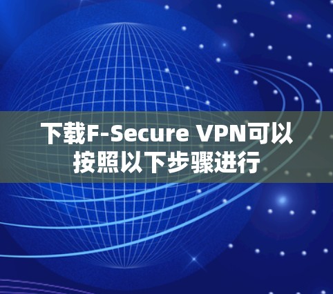 下载F-Secure VPN可以按照以下步骤进行