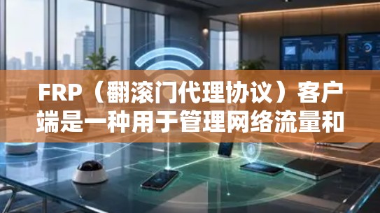 FRP(翻滚门代理协议)客户端是一种用于管理网络流量和NAT(网络地址转换)规则的工具。它可以帮助用户实现NAT穿透、端口转发、IP转换等功能,从而更方便地访问内部网络或远程服务器