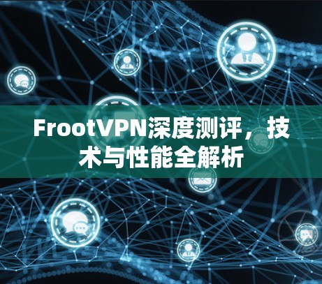 FrootVPN深度测评,技术与性能全解析