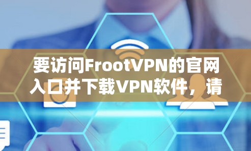 要访问FrootVPN的官网入口并下载VPN软件,请按照以下步骤操作