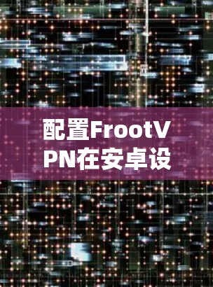配置FrootVPN在安卓设备上的步骤如下