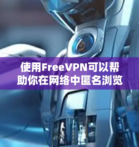 使用FreeVPN可以帮助你在网络中匿名浏览、保护隐私或访问被限制的内容。以下是使用FreeVPN的一般方法