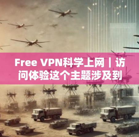 Free VPN科学上网|访问体验这个主题涉及到使用免费VPN服务来访问网络资源的体验和效果。以下是一些关于免费VPN在科学上网中的使用体验和潜在问题的分析