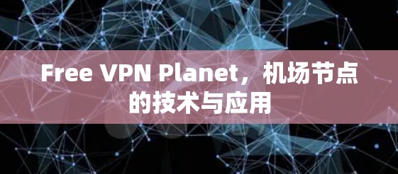 Free VPN Planet,机场节点的技术与应用