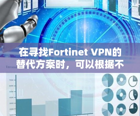 在寻找Fortinet VPN的替代方案时,可以根据不同的需求和偏好选择合适的解决方案。以下是几种不同类型的VPN推荐