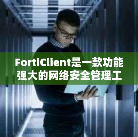 FortiClient是一款功能强大的网络安全管理工具,适用于多种网络安全场景。以下是使用FortiClient的分步指南,帮助您熟悉并有效运用该工具