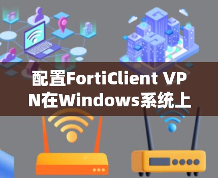 配置FortiClient VPN在Windows系统上可以按照以下步骤进行